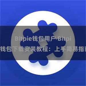 Bitpie钱包用户 Bitpie钱包下载安装教程：上手简易指南
