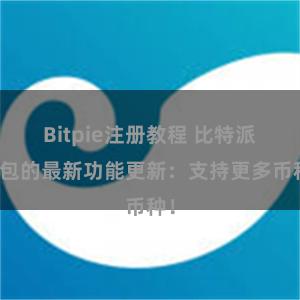 Bitpie注册教程 比特派钱包的最新功能更新：支持更多币种！
