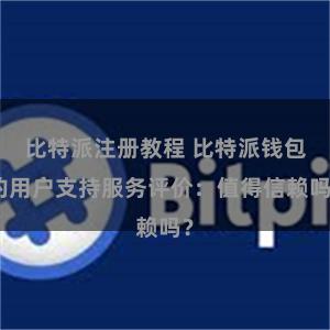 比特派注册教程 比特派钱包的用户支持服务评价：值得信赖吗？