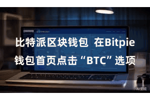 比特派区块钱包  在Bitpie钱包首页点击“BTC”选项