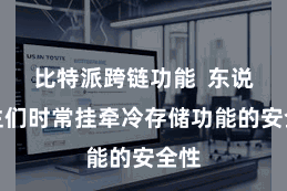 比特派跨链功能  东说念主们时常挂牵冷存储功能的安全性