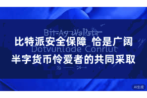 比特派安全保障  恰是广阔半字货币怜爱者的共同采取
