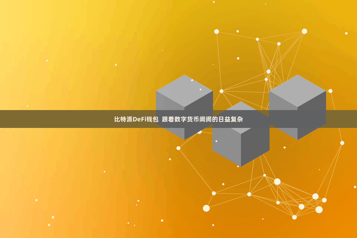 比特派DeFi钱包  跟着数字货币阛阓的日益复杂
